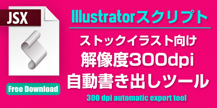 [無料] 解像度300dpi (高解像度) / EPS・JPEG・PNG 自動連番書き出しツール [Illustratorスクリプト]